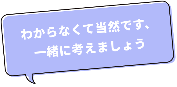 専門用語はできるだけ使いません。「なんとなくわかった」ではなく、「本当にわかった」と感じていただけるまで向き合います。